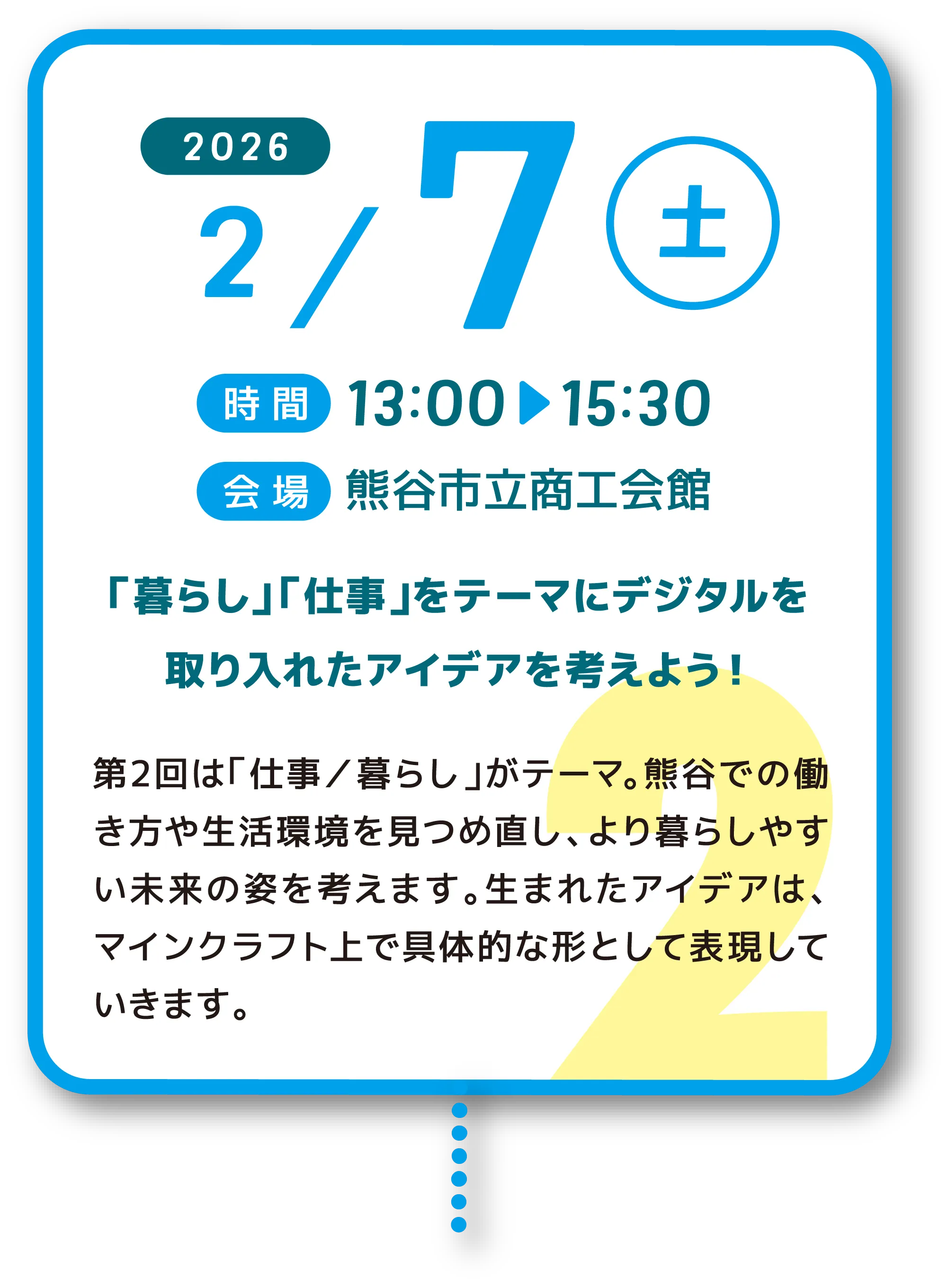 2026年2月7日(土)開催の第2回ワークショップ告知。時間は13時から15時30分、会場は熊谷市立商工会館。「暮らし」「仕事」をテーマに、デジタルを取り入れたアイデアを考える内容。熊谷での働き方や生活環境を見つめ直し、より暮らしやすい未来をマインクラフト上で具体的な形として表現する。
